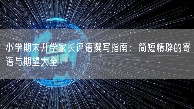 小学期末升学家长评语撰写指南：简短精辟的寄语与期望大全