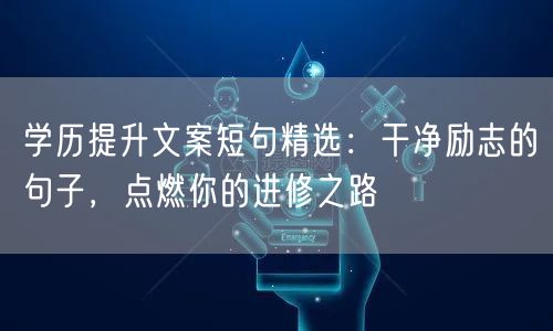 学历提升文案短句精选：干净励志的句子，点燃你的进修之路
