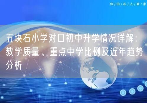 五块石小学对口初中升学情况详解：教学质量、重点中学比例及近年趋势分析
