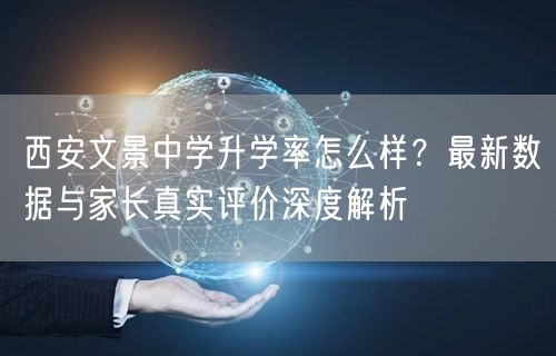 西安文景中学升学率怎么样?最新数据与家长真实评价深度解析 西安文景中学升学率怎么样?最新数据与家长真实评价深度解析