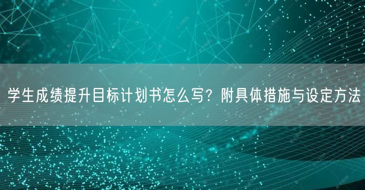 学生成绩提升目标计划书怎么写?附具体措施与设定方法 学生成绩提升目标计划书怎么写?附具体措施与设定方法