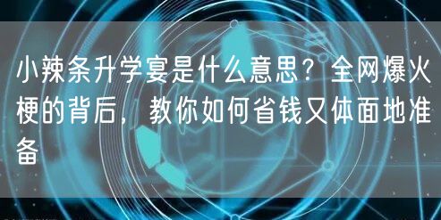 小辣条升学宴是什么意思？全网爆火梗的背后，教你如何省钱又体面地准备