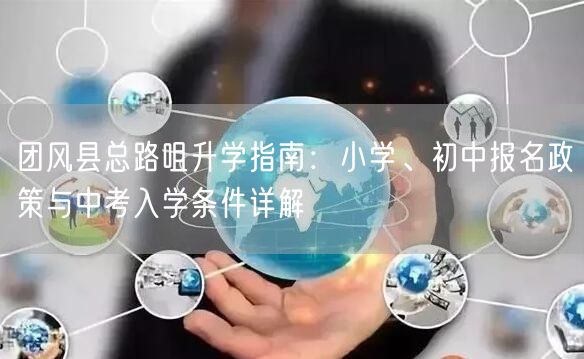 团风县总路咀升学指南:小学、初中报名政策与中考入学条件详解 团风县总路咀升学指南:小学、初中报名政策与中考入学条件详解