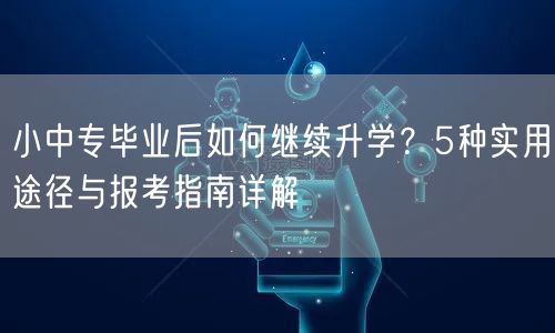 小中专毕业后如何继续升学?5种实用途径与报考指南详解 小中专毕业后如何继续升学?5种实用途径与报考指南详解