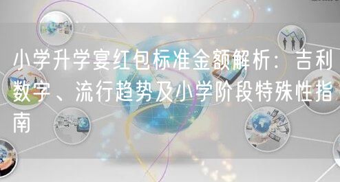 小学升学宴红包标准金额解析：吉利数字、流行趋势及小学阶段特殊性指南
