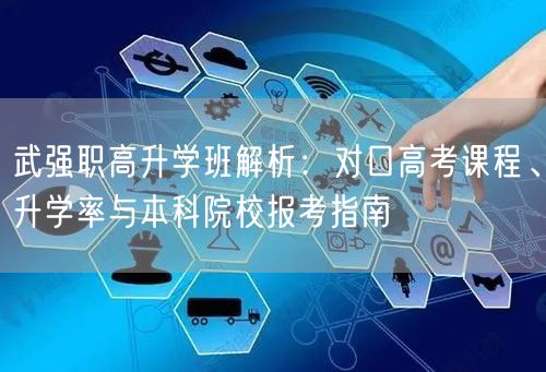 武强职高升学班解析:对口高考课程、升学率与本科院校报考指南 武强职高升学班解析:对口高考课程、升学率与本科院校报考指南