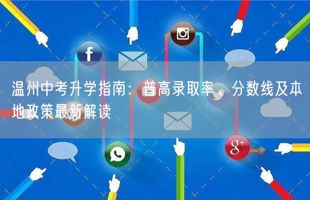 温州中考升学指南:普高录取率、分数线及本地政策最新解读 温州中考升学指南:普高录取率、分数线及本地政策最新解读