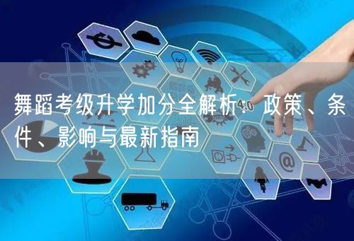 舞蹈考级升学加分全解析：政策、条件、影响与最新指南