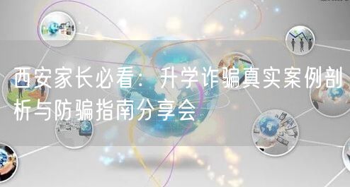 西安家长必看:升学诈骗真实案例剖析与防骗指南分享会 西安家长必看:升学诈骗真实案例剖析与防骗指南分享会