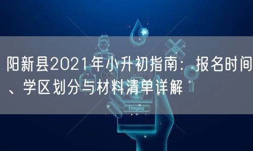 阳新县2021年小升初指南:报名时间、学区划分与材料清单详解 阳新县2021年小升初指南:报名时间、学区划分与材料清单详解