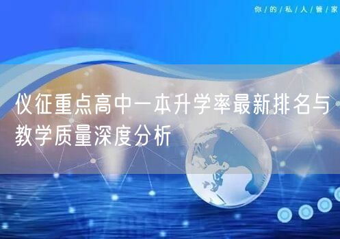 仪征重点高中一本升学率最新排名与教学质量深度分析 仪征重点高中一本升学率最新排名与教学质量深度分析
