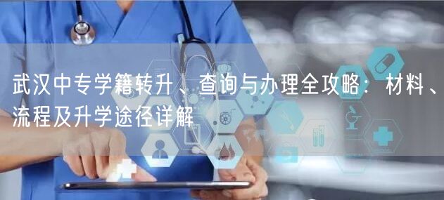 武汉中专学籍转升、查询与办理全攻略:材料、流程及升学途径详解 武汉中专学籍转升、查询与办理全攻略:材料、流程及升学途径详解
