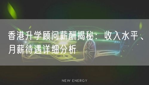 香港升学顾问薪酬揭秘：收入水平、月薪待遇详细分析
