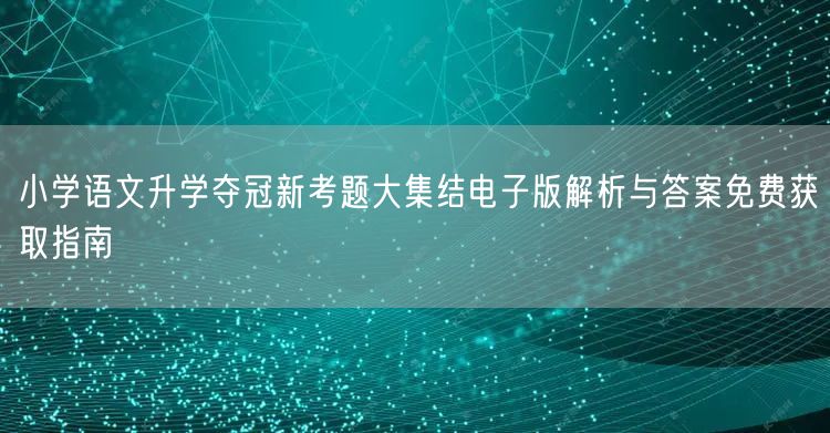 小学语文升学夺冠新考题大集结电子版解析与答案免费获取指南 小学语文升学夺冠新考题大集结电子版解析与答案免费获取指南