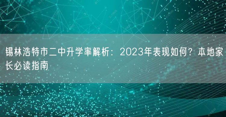 锡林浩特市二中升学率解析:2023年表现如何?本地家长必读指南 锡林浩特市二中升学率解析:2023年表现如何?本地家长必读指南