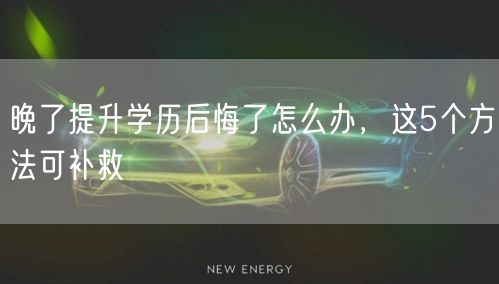 晚了提升学历后悔了怎么办,这5个方法可补救 晚了提升学历后悔了怎么办,这5个方法可补救