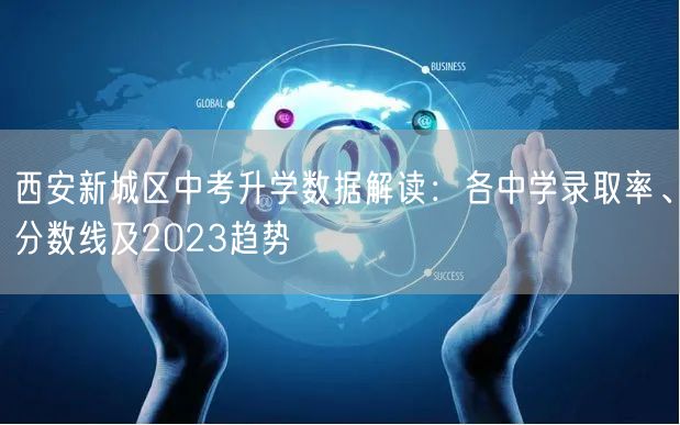 西安新城区中考升学数据解读：各中学录取率、分数线及2023趋势