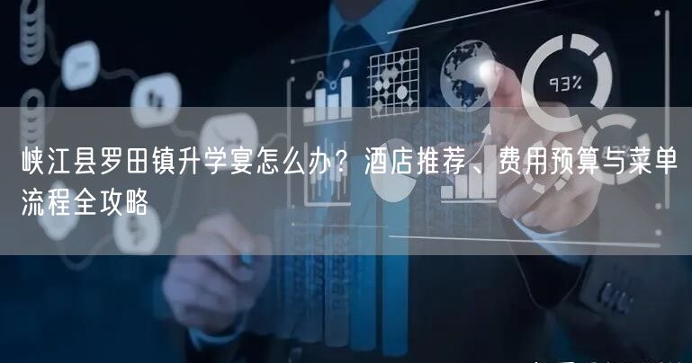 峡江县罗田镇升学宴怎么办？酒店推荐、费用预算与菜单流程全攻略