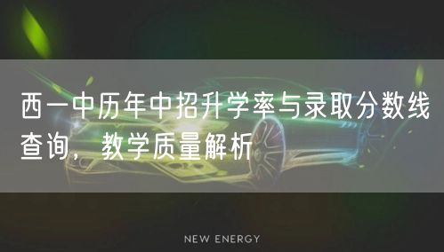 西一中历年中招升学率与录取分数线查询,教学质量解析 西一中历年中招升学率与录取分数线查询,教学质量解析