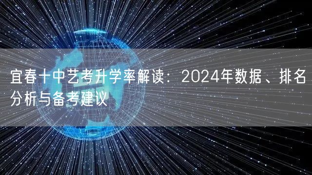 宜春十中艺考升学率解读:2024年数据、排名分析与备考建议 宜春十中艺考升学率解读:2024年数据、排名分析与备考建议