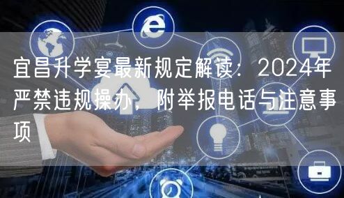 宜昌升学宴最新规定解读:2024年严禁违规操办,附举报电话与注意事项 宜昌升学宴最新规定解读:2024年严禁违规操办,附举报电话与注意事项
